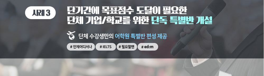 단기 고득점을 위한 단체/기업/학교 특별반! IELTS 교육 1위, edm아이엘츠에서 시작하세요!