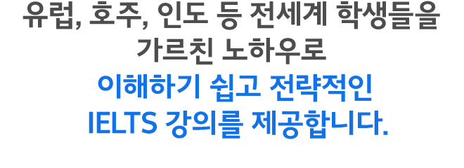 유럽, 호주, 인도 등 전세계 학생들을 가르친 노하우로 이해하기 쉽고 전략적인 IELTS 강의를 제공합니다.