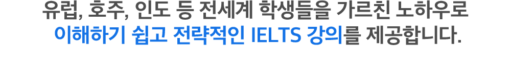 유럽, 호주, 인도 등 전세계 학생들을 가르친 노하우로 이해하기 쉽고 전략적인 IELTS 강의를 제공합니다.