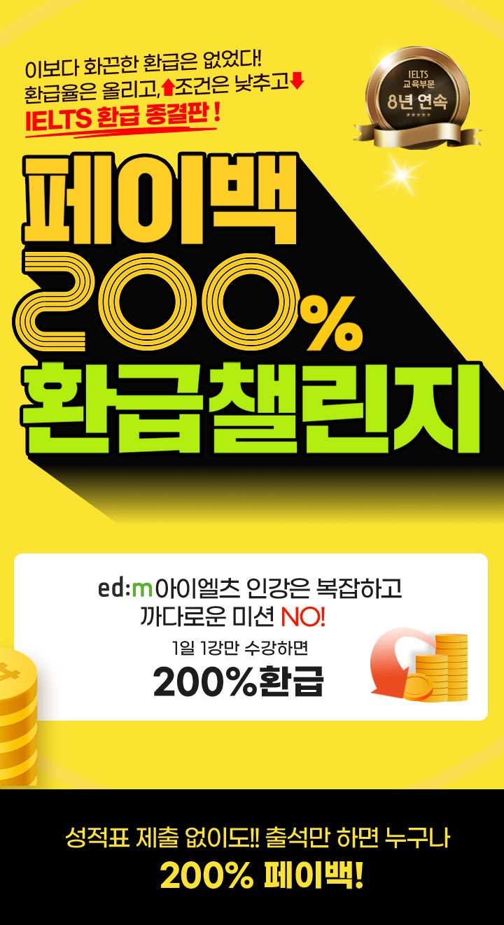 환급율은 올리고, 조건은 낮추고 IELTS 환급 종결판! 페이백 200% 환급챌린지. edm아이엘츠 인강은 1일 1강만 수강하면 OK. 기초부터 5.5/6.5/7.0 달성! (상세 내용은 아래 참조)